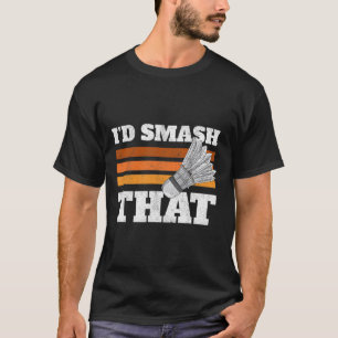 I'd Smash That Birdie Shuttle Badminton T-Shirt