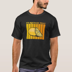 I'd squeeze that Quote for a Lemonade   T-Shirt