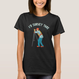 I'd Survey That Surveying Tripod Geologist Landman T-Shirt