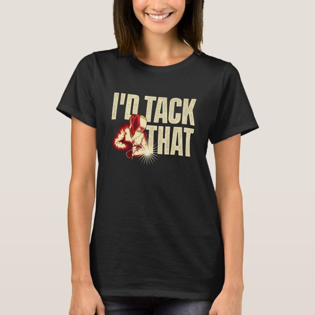 I'd Tack That  Welder Ironworker Steel Worker Meta T-Shirt (Front)