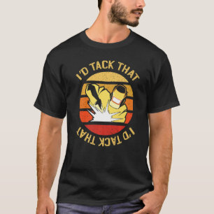 Id Tack That Welding Welder Weld Men Women Ironwor T-Shirt