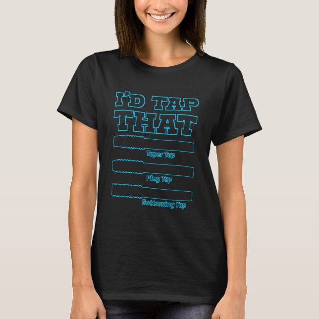I'd Tap That  Engine Builder Machinist Tools T-Shirt (Front)