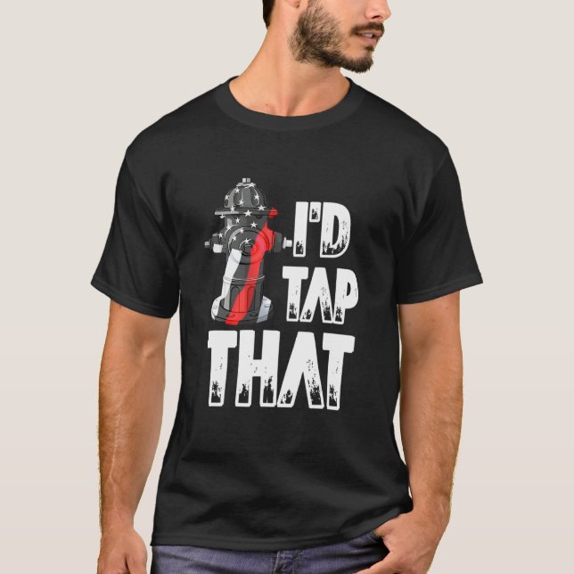 I'd Tap That Firefighter America Fireman  Fire Hyd T-Shirt (Front)