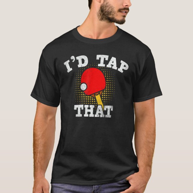 Id Tap That Table Tennis   Ping Pong T-Shirt (Front)
