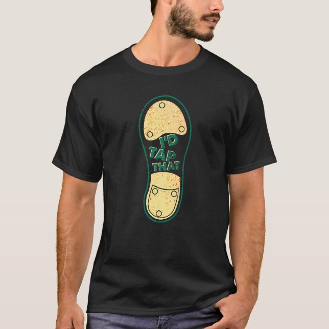 I'd Tap That Tap Dance Dancing 6 T-Shirt (Front)