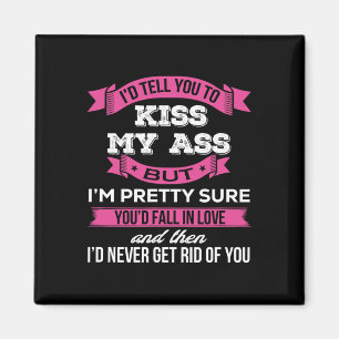 I'd Tell You To Kiss My A$$ But I'm Pretty Sure Yo Magnet
