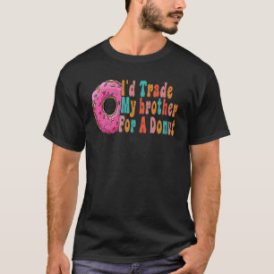 I'd Trade My Brother For A Doughnut  For Doughnuts T-Shirt