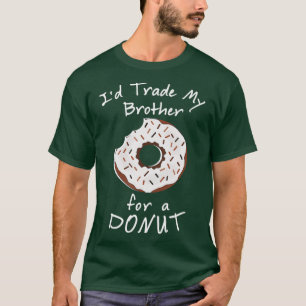 Id Trade My Brother For A Doughnut   Funny Food Te T-Shirt