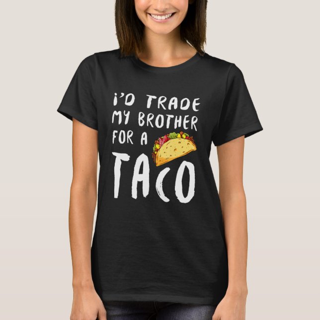 Id Trade My Brother For A Taco T-Shirt (Front)