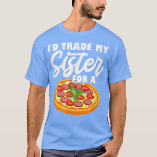 I'd Trade My Sister For A Pizza  T-Shirt