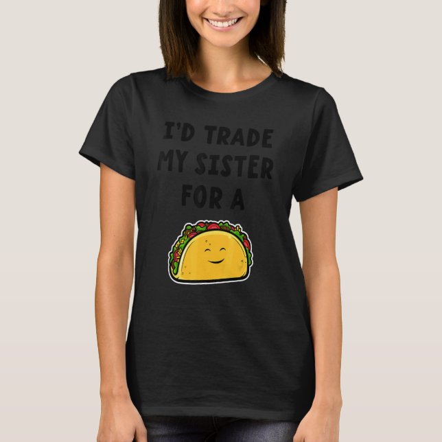 I'd Trade My Sister For A Taco  Siblings 1 T-Shirt (Front)