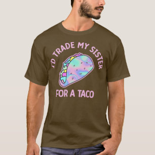Id Trade My Sister For A Taco T-Shirt