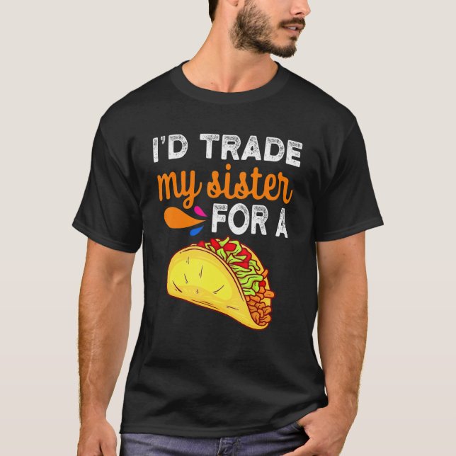 I'd Trade My Sister For A Taco  Taco Cinco De Mayo T-Shirt (Front)