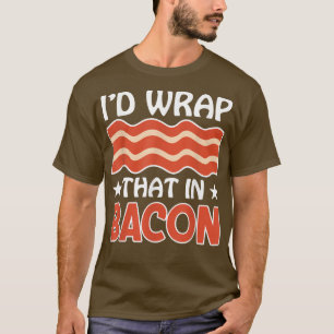 I'd Wrap That in Bacon - Funny Pig Meat Pork Lover T-Shirt