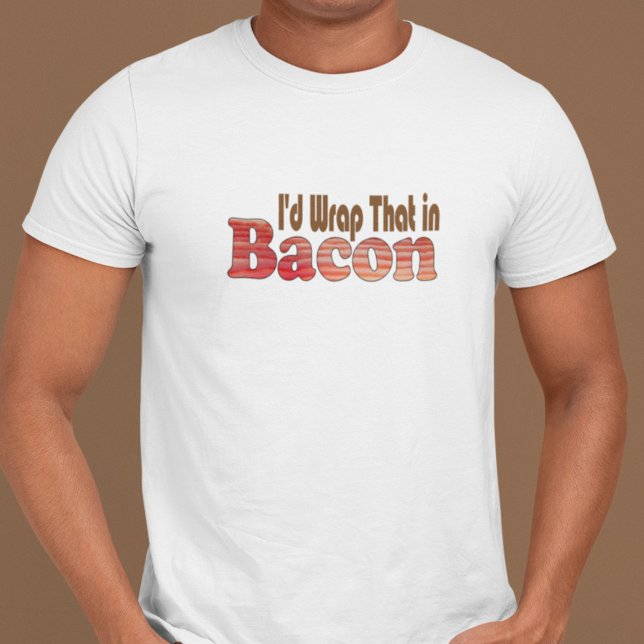 I'd Wrap That in Bacon T-Shirt (Creator Uploaded)