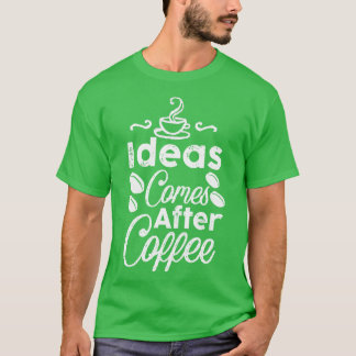 Ideas Comes After Coffee T-Shirt