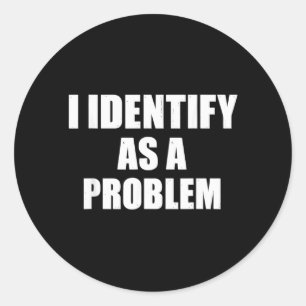 Identify As A Problem - Funny Sarcastic Humour Classic Round Sticker
