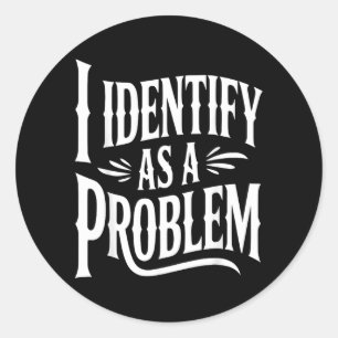 Identify As A Problem Funny Sarcastic Saying Humou Classic Round Sticker