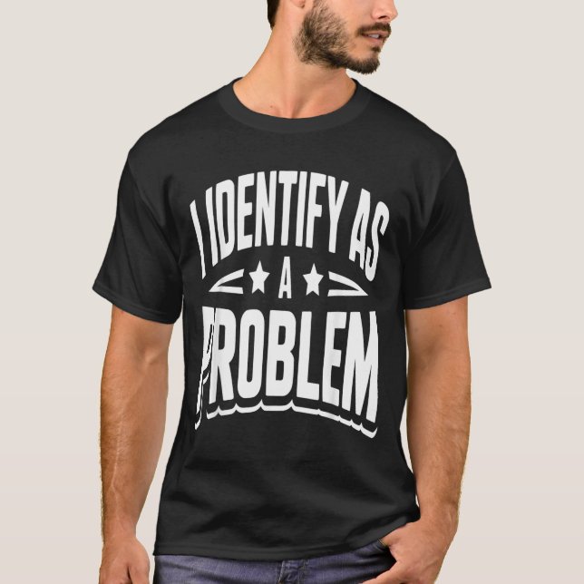 Identify As A Problem Funny Sarcastic Saying Humou T-Shirt (Front)