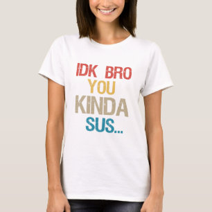 Idk Bro You Kinda Look Sus Funny Gaming Lover Gift T-Shirt