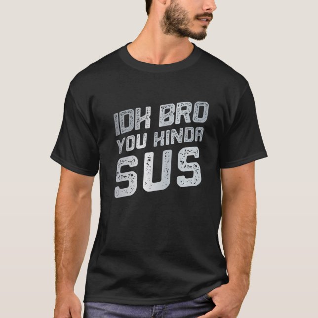 IDK Bro You Kinda Sus Sarcastic Funny Distressed T-Shirt (Front)