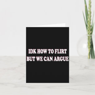Idk How To Flirt But We Can Argue - I Don't Know I Card