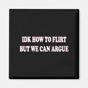 Idk How To Flirt But We Can Argue - I Dont Know Id Magnet