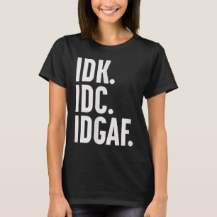 Idk Idc And Idgaf, Also…i Dont Know  T-Shirt
