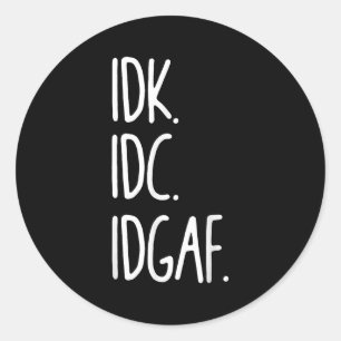 Idk Idc Idgaf - Funny Sarcastic I Dont Know I Dont Classic Round Sticker