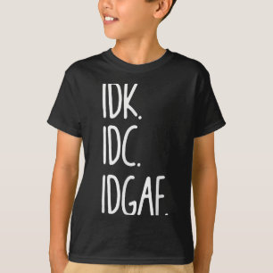 Idk Idc Idgaf - Funny Sarcastic I Dont Know I Dont T-Shirt