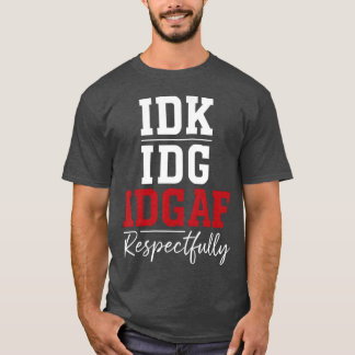 Idk Idc Idgaf Respectfully Saying T-Shirt