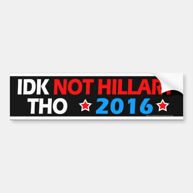 IDK Not Hillary Tho Funny Anti Hillary Political Bumper Sticker (Front)