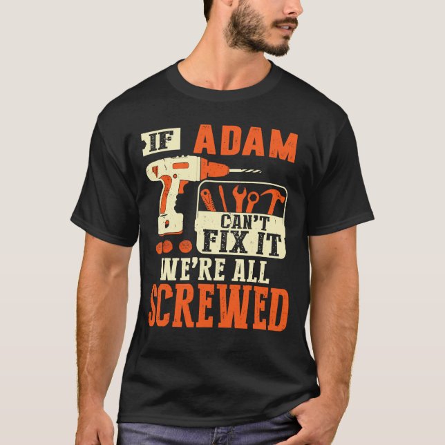 If Adam name can't fix it we're all screwed T-Shirt (Front)