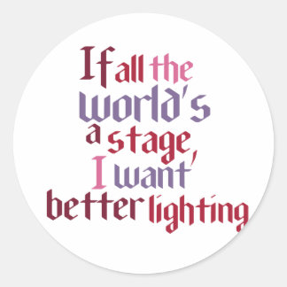 If All The World's A Stage I Want Better Lighting Classic Round Sticker