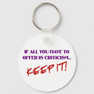 If all you have to offer is criticism then keep it keychain