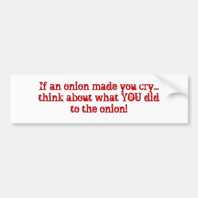 If an onion made you cry...think about what YOU... Bumper Sticker (Front)