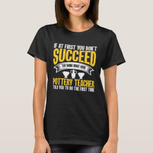 If At First You Don t Succeed Pottery Ceramicist P T-Shirt