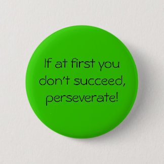 If at first you don't succeed,perseverate! 2 inch round button