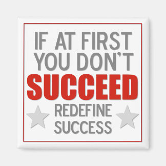 If at first you don't SUCCEED - redefine success - Magnet
