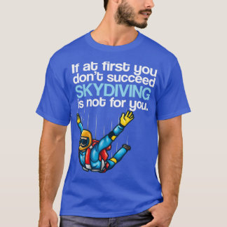 If At First You Dont Succeed Skydiving Is Not For  T-Shirt