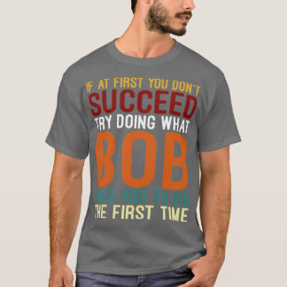 If At First You Dont Succeed Try Doing What Bob Fu T-Shirt