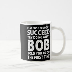 If At First You Dont Succeed Try Doing What Bob T Coffee Mug