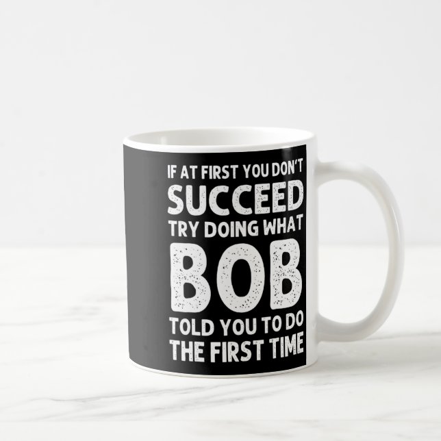 If At First You Dont Succeed Try Doing What Bob T  Coffee Mug (Right)
