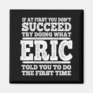 If At First You Don't Succeed Try Doing What Eric Magnet