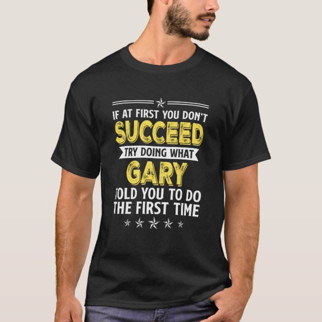 If At First You Don't Succeed Try Doing What Gary  T-Shirt (Front)