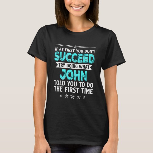 If At First You Don't Succeed Try Doing What John  T-Shirt (Front)