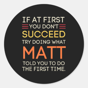 If At First You Don't Succeed Try Doing What Matt Classic Round Sticker