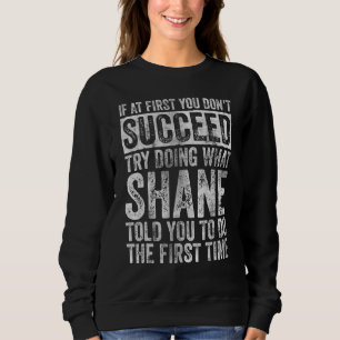 If At First You Don't Succeed Try Doing What Shane Sweatshirt
