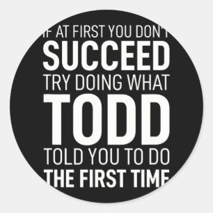 If At First You Dont Succeed Try Doing What Todd T Classic Round Sticker