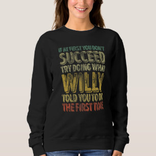 If At First You Don't Succeed Try Doing What Willy Sweatshirt